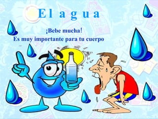 El agua ¡Bebe mucha!  Es muy importante para tu cuerpo 