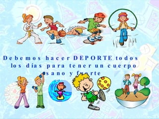 Debemos hacer DEPORTE todos los días para tener un cuerpo sano y fuerte 