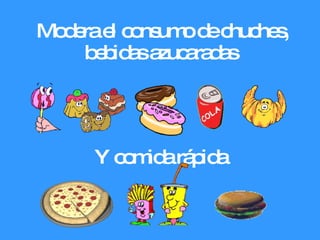 Modera el consumo de chuches, bebidas azucaradas Y comida rápida 