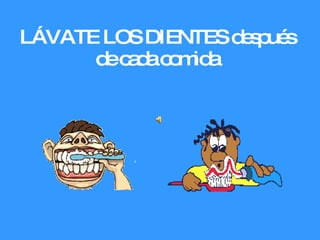 LÁVATE LOS DIENTES después de cada comida 