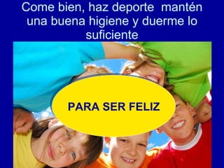 Come bien, haz deporte  mantén una buena higiene y duerme lo suficiente COME BIEN HAZ EJERCICIO DUERME LO SUFICIENTE PARA SER FELIZ 