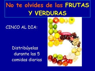 No te olvides de las  FRUTAS Y VERDURAS CINCO AL DIA:  Distribúyelas durante las 5 comidas diarias 