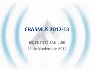 ERASMUS 2012-13

 IES FUENTE SAN LUIS
21 de Noviembre 2012
 