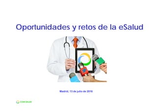 Madrid, 13 de julio de 2016
Oportunidades y retos de la eSalud
 
