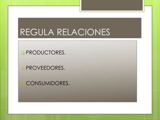 REGULA RELACIONES
PRODUCTORES.
PROVEEDORES.
CONSUMIDORES.