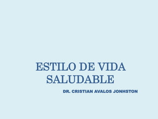 ESTILO DE VIDA
SALUDABLE
DR. CRISTIAN AVALOS JONHSTON
 