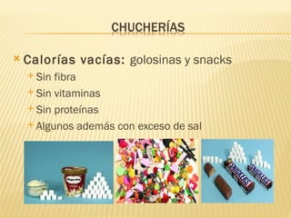    Calorías vacías: golosinas y snacks
     Sin fibra
     Sin vitaminas

     Sin proteínas

     Algunos además con exceso de sal
 