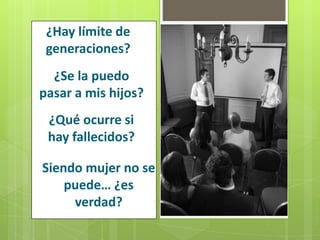 ¿Hay límite de generaciones?¿Se la puedo pasar a mis hijos?¿Qué ocurre si hay fallecidos?Siendo mujer no se puede… ¿es verdad?