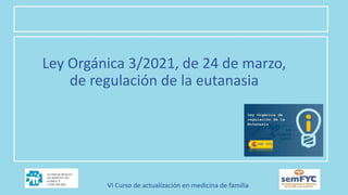 Ley Orgánica 3/2021, de 24 de marzo,
de regulación de la eutanasia
 
