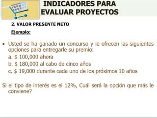 INDICADORES PARA
EVALUAR PROYECTOS
2. VALOR PRESENTE NETO
Ejemplo:
 