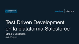Test Driven Development
en la plataforma Salesforce
Mitos y verdades
Abril 27, 2016
 
