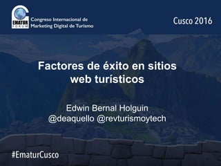 Factores de éxito en sitios
web turísticos
Edwin Bernal Holguin
@deaquello @revturismoytech
 