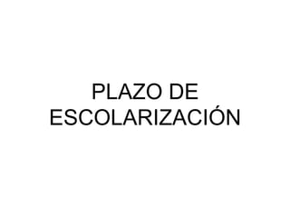 PLAZO DE
ESCOLARIZACIÓN
 
