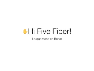 ✋Hi Five Fiber!
Lo que viene en React
 