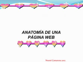 ANATOMÍA DE UNA
  PÁGINA WEB




         Noemí Camarena 2012
 