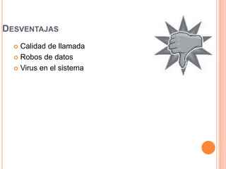 DESVENTAJAS
   Calidad de llamada
   Robos de datos

   Virus en el sistema
 