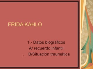 FRIDA KAHLO
1.- Datos biográficos
A/ recuerdo infantil
. B/Situación traumática

 