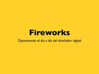 Fireworks
Optimizando el día a día del diseñador digital
 