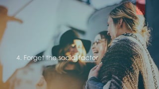 4. Forget the social factor
 