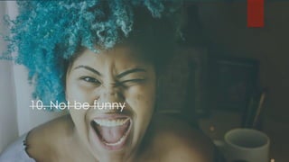 10. Not be funny
 