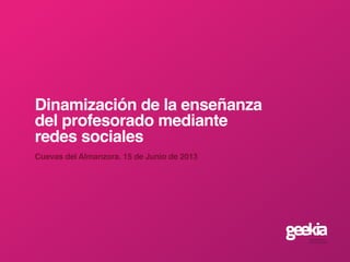 Dinamización de la enseñanza
del profesorado mediante
redes sociales
Cuevas del Almanzora. 15 de Junio de 2013
 