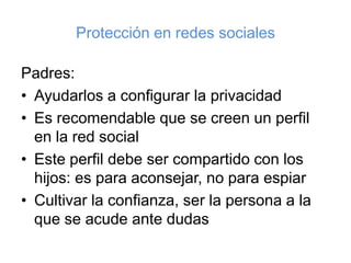 Protección en redes sociales<br />Padres:<br />Ayudarlos a configurar la privacidad<br />Es recomendable que se creen un p...
