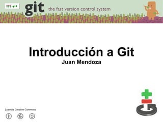 Introducción a Git Juan Mendoza Licencia Creative Commons 