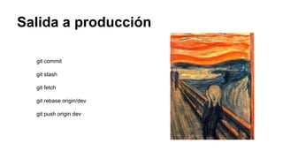 Salida a producción
git commit
git stash
git fetch
git rebase origin/dev
git push origin dev
 