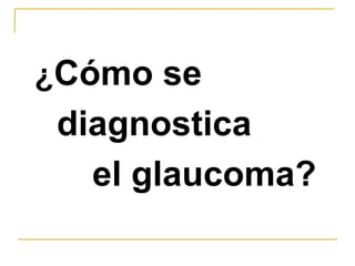 ¿Cómo se
 diagnostica
   el glaucoma?
 