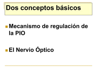 Dos conceptos básicos

 Mecanismo    de regulación de
 la PIO

 El   Nervio Óptico
 