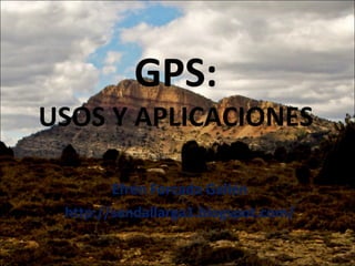 GPS: USOS Y APLICACIONES Efrén Forcada Gallén http://sendallarga1.blogspot.com/ 