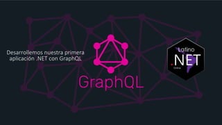 Desarrollemos nuestra primera
aplicación .NET con GraphQL
 
