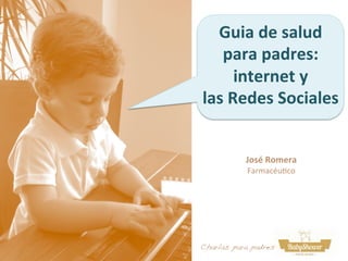 Guia	
  de	
  salud	
  	
  
para	
  padres:	
  
internet	
  y	
  	
  
las	
  Redes	
  Sociales	
  
José	
  Romera	
  
Farmacéu(co	
  
Charlas para padres!
 