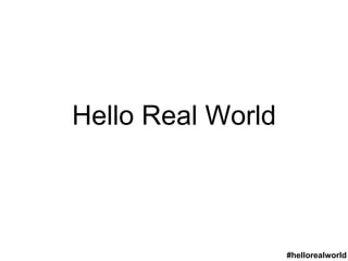 #hellorealworld
Hello Real World
 