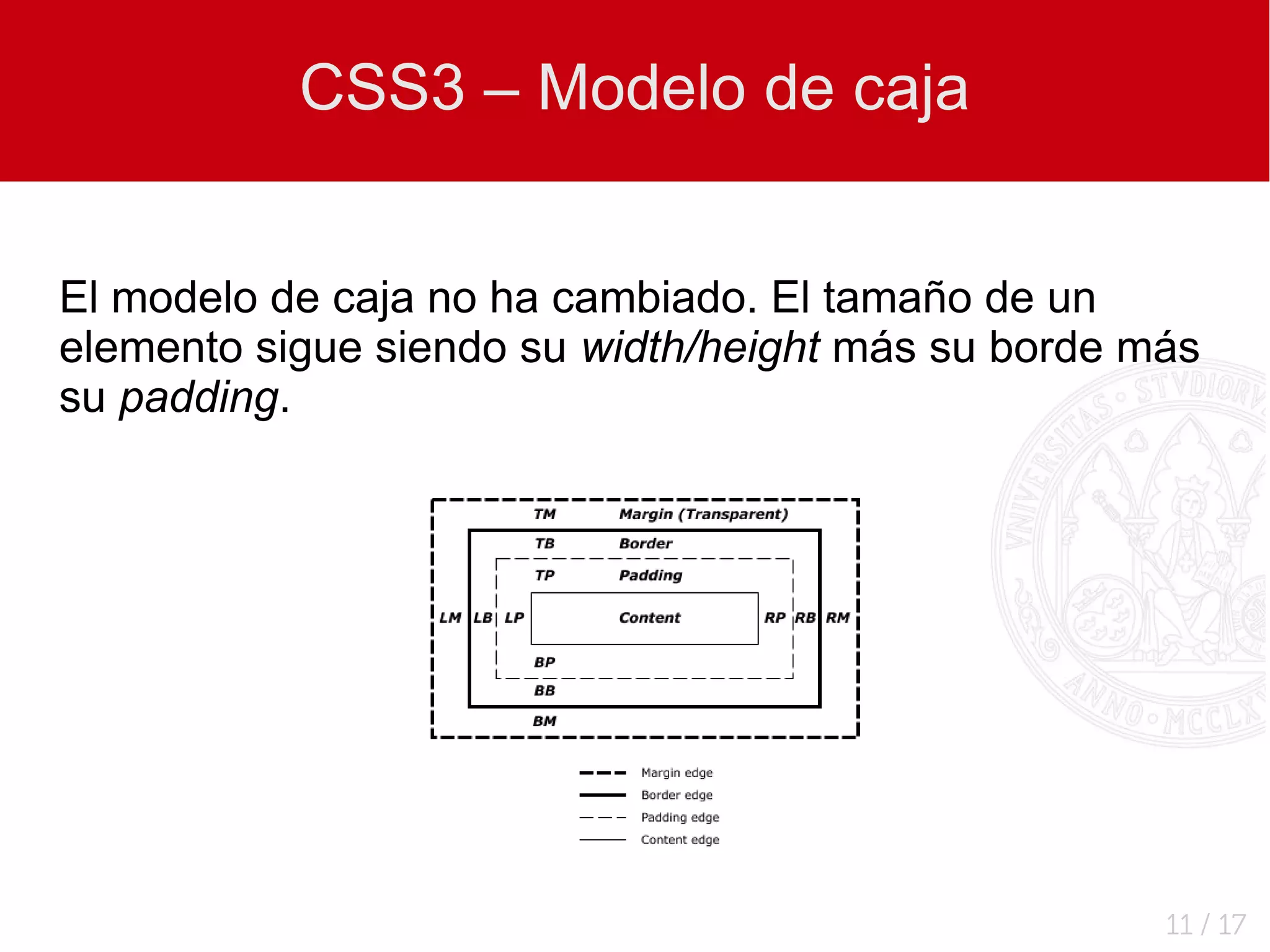 CSS3 – Modelo de caja


El modelo de caja no ha cambiado. El tamaño de un
elemento sigue siendo su width/height más su borde más
su padding.




                                                    11 / 17
 
