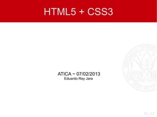 HTML5 + CSS3




  ATICA ~ 07/02/2013
    Eduardo Rey Jara




                       01 / 17
 