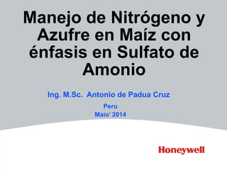 Manejo de Nitrógeno y
Azufre en Maíz con
énfasis en Sulfato de
Amonio
Ing. M.Sc. Antonio de Padua Cruz
Peru
Maio’ 2014
 