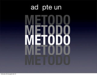 ad pte un

                               METODO
                               METODO
                               METODO
                               METODO
                               METODO
miércoles 29 de agosto de 12
 