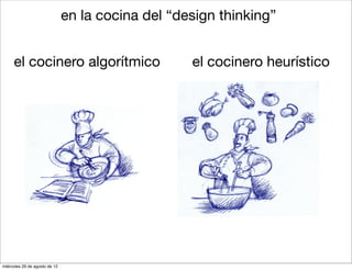 en la cocina del “design thinking”


     el cocinero algorítmico                       el cocinero heurístico




miércoles 29 de agosto de 12
 