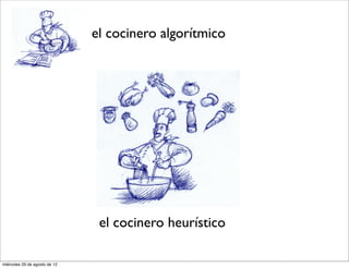 el cocinero algorítmico




                                el cocinero heurístico

miércoles 29 de agosto de 12
 