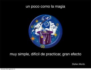 un poco como la magia




                 muy simple, difícil de practicar, gran efecto

                                                        Stefan Moritz

miércoles 29 de agosto de 12
 