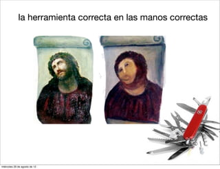 la herramienta correcta en las manos correctas




miércoles 29 de agosto de 12
 