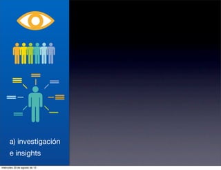 a) investigación
      e insights
miércoles 29 de agosto de 12
 