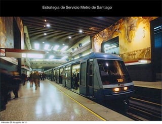 Estrategia de Servicio Metro de Santiago




miércoles 29 de agosto de 12
 