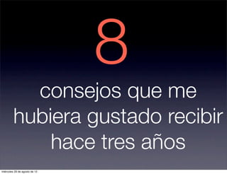 8
           consejos que me
         hubiera gustado recibir
             hace tres años
miércoles 29 de agosto de 12
 