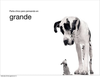 4. Parta chico pero pensando en


          5.   grande




miércoles 29 de agosto de 12
 