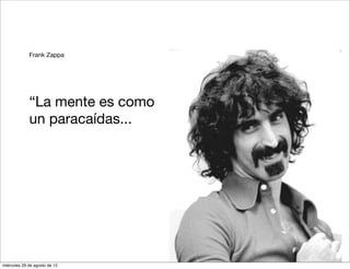 Frank Zappa




             “La mente es como
             un paracaídas...




miércoles 29 de agosto de 12
 