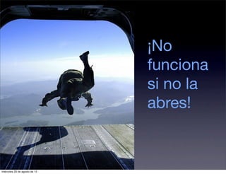 ¡No
                               funciona
                               si no la
                               abres!



miércoles 29 de agosto de 12
 