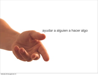 ayudar a alguien a hacer algo




miércoles 29 de agosto de 12
 