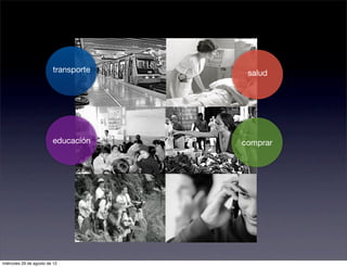 transporte    salud




                         educación    comprar




miércoles 29 de agosto de 12
 